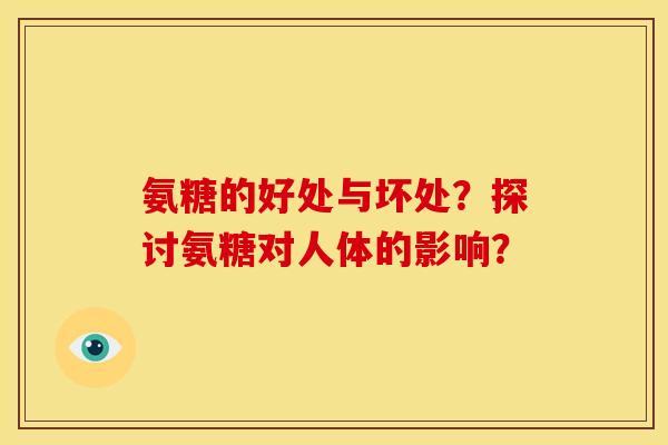 氨糖的好处与坏处?探讨氨糖对人体的影响? 氨糖的好处与坏处?探讨氨糖对人体的影响?