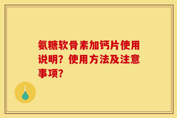 氨糖软骨素加钙片使用说明？使用方法及注意事项？