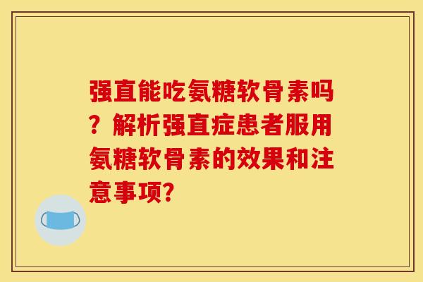 强直能吃氨糖软骨素吗？解析强直症患者服用氨糖软骨素的效果和注意事项？