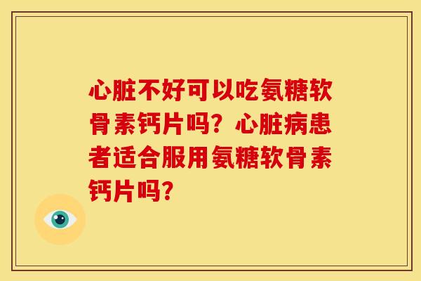 不好可以吃氨糖软骨素钙片吗?患者适合服用氨糖软骨素钙片吗? 不好可以吃氨糖软骨素钙片吗?患者适合服用氨糖软骨素钙片吗?