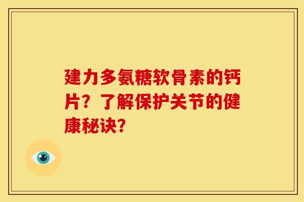 建力多氨糖软骨素的钙片?了解保护关节的健康秘诀? 建力多氨糖软骨素的钙片?了解保护关节的健康秘诀?