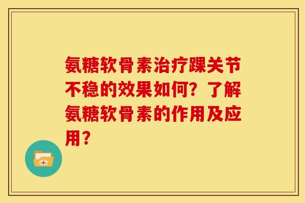 氨糖软骨素踝关节不稳的效果如何?了解氨糖软骨素的作用及应用? 氨糖软骨素踝关节不稳的效果如何?了解氨糖软骨素的作用及应用?