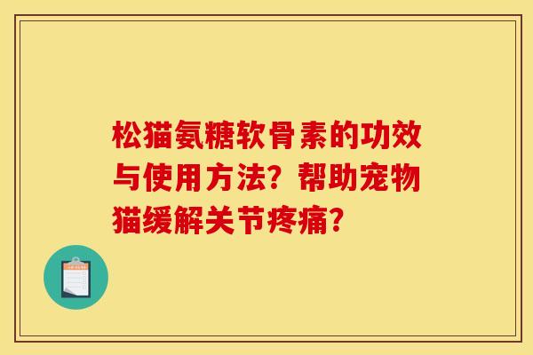 松猫氨糖软骨素的功效与使用方法?帮助宠物猫缓解关节? 松猫氨糖软骨素的功效与使用方法?帮助宠物猫缓解关节?