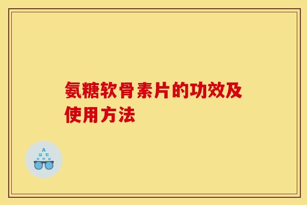 氨糖软骨素片的功效及使用方法