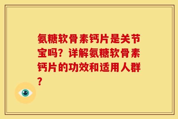 氨糖软骨素钙片是关节宝吗？详解氨糖软骨素钙片的功效和适用人群？