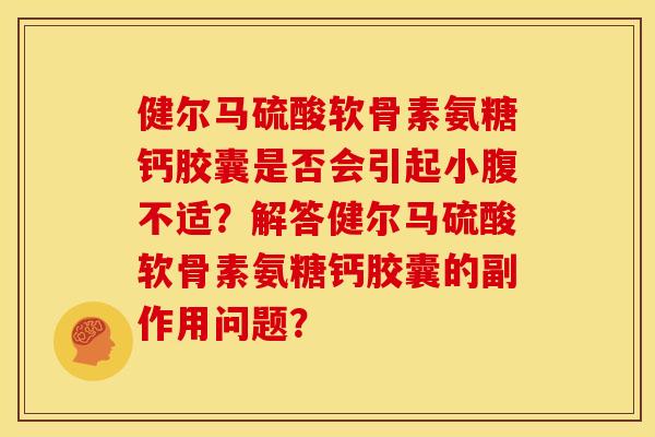 健尔马硫酸软骨素氨糖钙胶囊是否会引起小腹不适？解答健尔马硫酸软骨素氨糖钙胶囊的副作用问题？