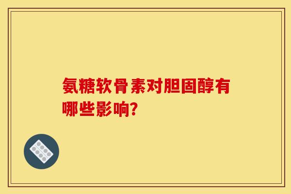 氨糖软骨素对有哪些影响? 氨糖软骨素对有哪些影响?