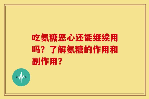 吃氨糖恶心还能继续用吗？了解氨糖的作用和副作用？
