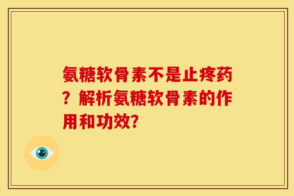 氨糖软骨素不是止疼药？解析氨糖软骨素的作用和功效？