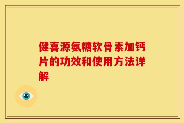 健喜源氨糖软骨素加钙片的功效和使用方法详解 健喜源氨糖软骨素加钙片的功效和使用方法详解