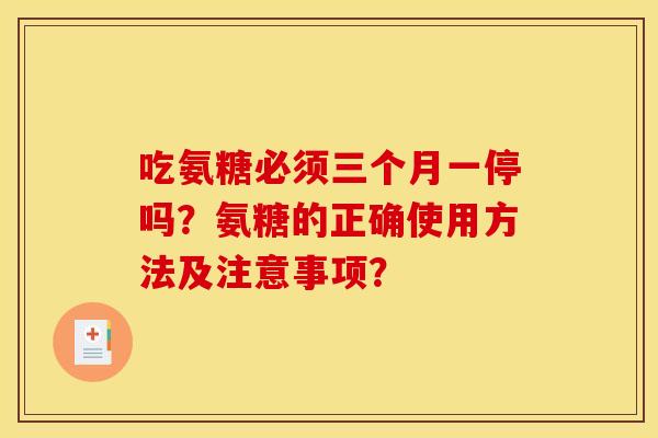 吃氨糖必须三个月一停吗？氨糖的正确使用方法及注意事项？