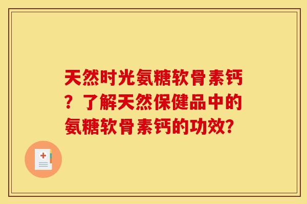 天然时光氨糖软骨素钙？了解天然保健品中的氨糖软骨素钙的功效？