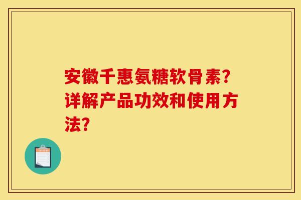 安徽千惠氨糖软骨素?详解产品功效和使用方法? 安徽千惠氨糖软骨素?详解产品功效和使用方法?