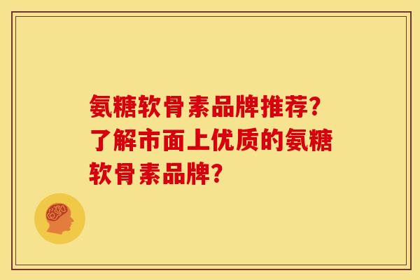 氨糖软骨素品牌推荐?了解市面上优质的氨糖软骨素品牌? 氨糖软骨素品牌推荐?了解市面上优质的氨糖软骨素品牌?