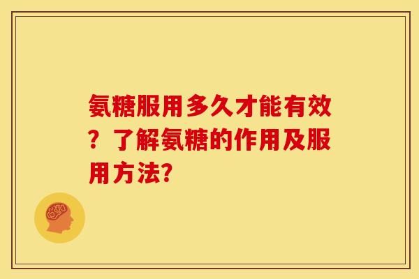 氨糖服用多久才能有效?了解氨糖的作用及服用方法? 氨糖服用多久才能有效?了解氨糖的作用及服用方法?