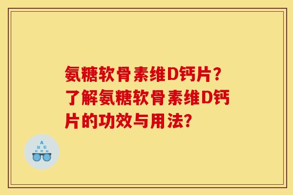 氨糖软骨素维D钙片？了解氨糖软骨素维D钙片的功效与用法？