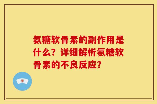 氨糖软骨素的副作用是什么?详细解析氨糖软骨素的不良反应? 氨糖软骨素的副作用是什么?详细解析氨糖软骨素的不良反应?