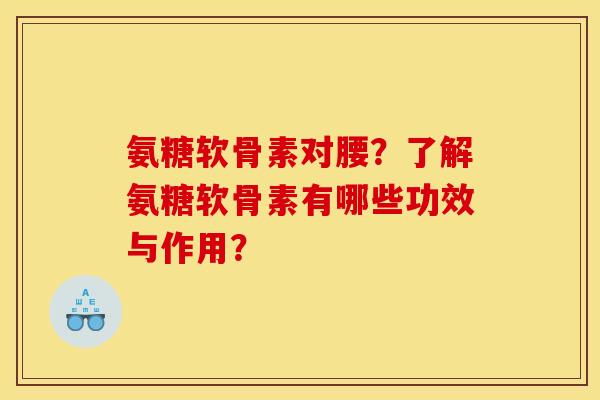 氨糖软骨素对腰？了解氨糖软骨素有哪些功效与作用？