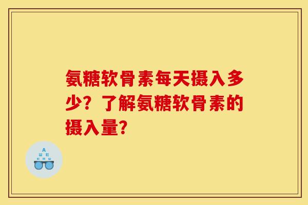 氨糖软骨素每天摄入多少？了解氨糖软骨素的摄入量？