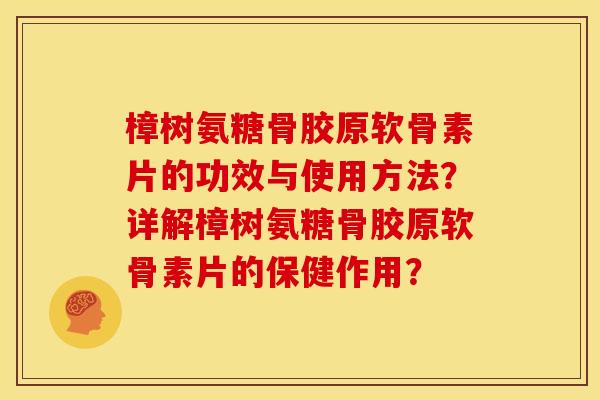 樟树氨糖骨胶原软骨素片的功效与使用方法？详解樟树氨糖骨胶原软骨素片的保健作用？