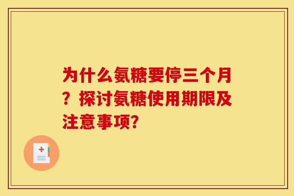 为什么氨糖要停三个月？探讨氨糖使用期限及注意事项？