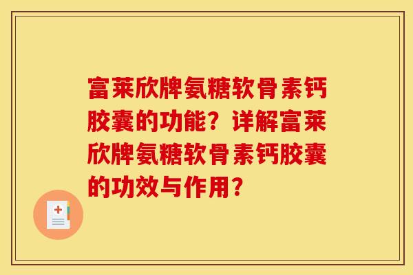 富莱欣牌氨糖软骨素钙胶囊的功能?详解富莱欣牌氨糖软骨素钙胶囊的功效与作用? 富莱欣牌氨糖软骨素钙胶囊的功能?详解富莱欣牌氨糖软骨素钙胶囊的功效与作用?