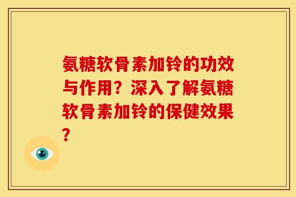 氨糖软骨素加铃的功效与作用?深入了解氨糖软骨素加铃的保健效果? 氨糖软骨素加铃的功效与作用?深入了解氨糖软骨素加铃的保健效果?