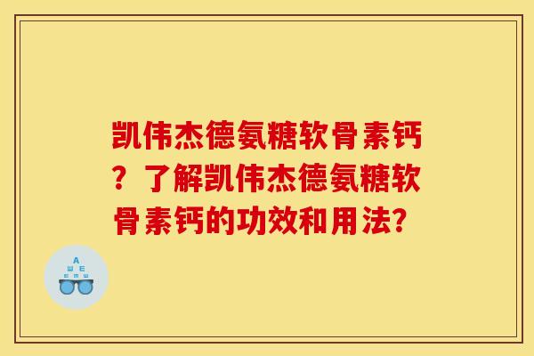 凯伟杰德氨糖软骨素钙？了解凯伟杰德氨糖软骨素钙的功效和用法？