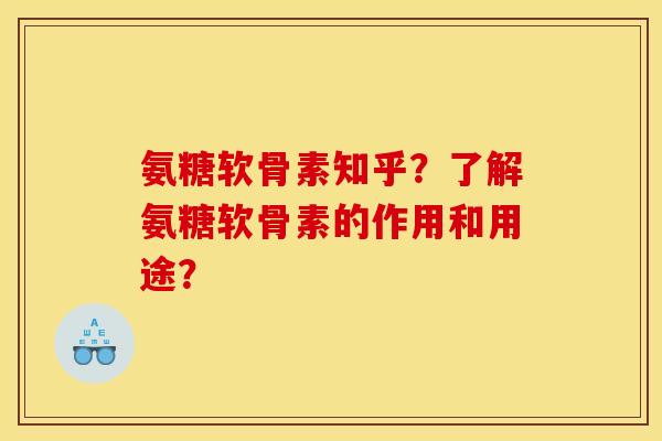 氨糖软骨素知乎?了解氨糖软骨素的作用和用途? 氨糖软骨素知乎?了解氨糖软骨素的作用和用途?