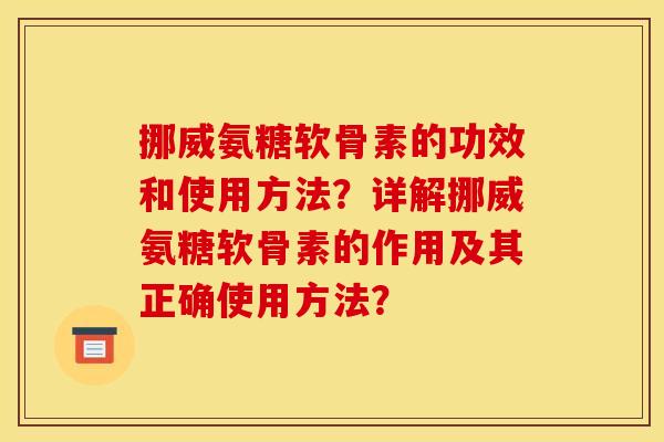 挪威氨糖软骨素的功效和使用方法?详解挪威氨糖软骨素的作用及其正确使用方法? 挪威氨糖软骨素的功效和使用方法?详解挪威氨糖软骨素的作用及其正确使用方法?
