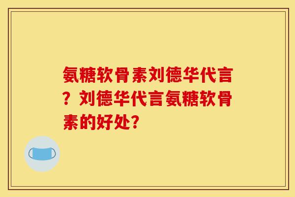氨糖软骨素刘德华代言?刘德华代言氨糖软骨素的好处? 氨糖软骨素刘德华代言?刘德华代言氨糖软骨素的好处?