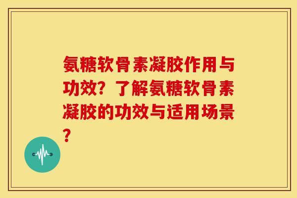 氨糖软骨素凝胶作用与功效？了解氨糖软骨素凝胶的功效与适用场景？