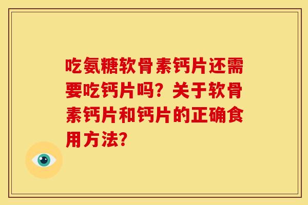 吃氨糖软骨素钙片还需要吃钙片吗？关于软骨素钙片和钙片的正确食用方法？