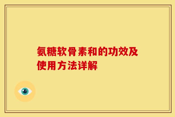 氨糖软骨素和的功效及使用方法详解