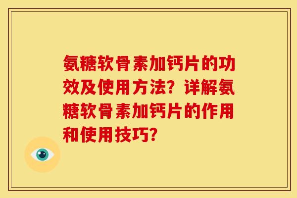 氨糖软骨素加钙片的功效及使用方法?详解氨糖软骨素加钙片的作用和使用技巧? 氨糖软骨素加钙片的功效及使用方法?详解氨糖软骨素加钙片的作用和使用技巧?