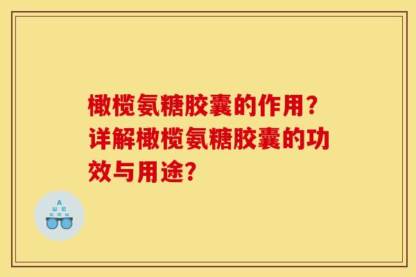 橄榄氨糖胶囊的作用？详解橄榄氨糖胶囊的功效与用途？