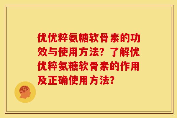 优优粹氨糖软骨素的功效与使用方法?了解优优粹氨糖软骨素的作用及正确使用方法? 优优粹氨糖软骨素的功效与使用方法?了解优优粹氨糖软骨素的作用及正确使用方法?