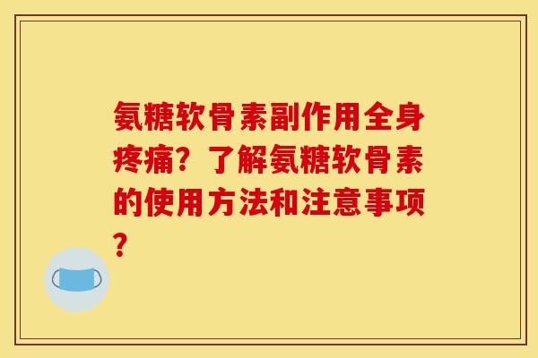 氨糖软骨素副作用全身?了解氨糖软骨素的使用方法和注意事项? 氨糖软骨素副作用全身?了解氨糖软骨素的使用方法和注意事项?