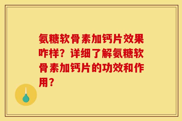 氨糖软骨素加钙片效果咋样?详细了解氨糖软骨素加钙片的功效和作用? 氨糖软骨素加钙片效果咋样?详细了解氨糖软骨素加钙片的功效和作用?