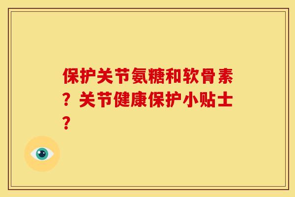保护关节氨糖和软骨素?关节健康保护小贴士? 保护关节氨糖和软骨素?关节健康保护小贴士?