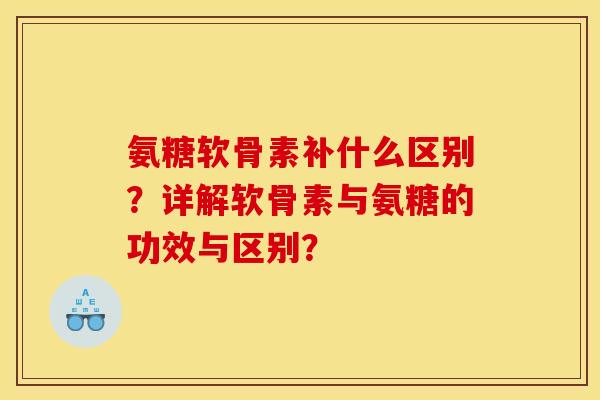 氨糖软骨素补什么区别？详解软骨素与氨糖的功效与区别？