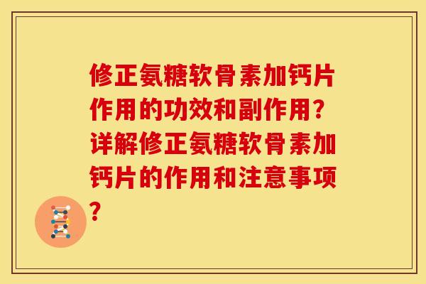 修正氨糖软骨素加钙片作用的功效和副作用?详解修正氨糖软骨素加钙片的作用和注意事项? 修正氨糖软骨素加钙片作用的功效和副作用?详解修正氨糖软骨素加钙片的作用和注意事项?