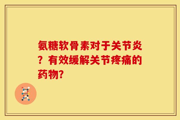 氨糖软骨素对于？有效缓解关节的？