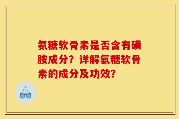 氨糖软骨素是否含有磺胺成分?详解氨糖软骨素的成分及功效? 氨糖软骨素是否含有磺胺成分?详解氨糖软骨素的成分及功效?