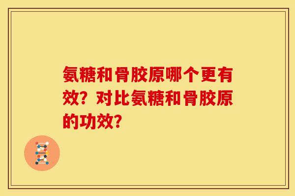 氨糖和骨胶原哪个更有效?对比氨糖和骨胶原的功效? 氨糖和骨胶原哪个更有效?对比氨糖和骨胶原的功效?