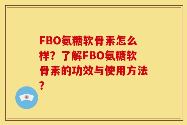 FBO氨糖软骨素怎么样？了解FBO氨糖软骨素的功效与使用方法？