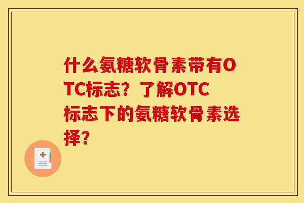 什么氨糖软骨素带有OTC标志?了解OTC标志下的氨糖软骨素选择? 什么氨糖软骨素带有OTC标志?了解OTC标志下的氨糖软骨素选择?