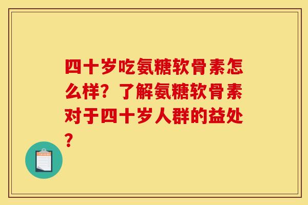 四十岁吃氨糖软骨素怎么样?了解氨糖软骨素对于四十岁人群的益处? 四十岁吃氨糖软骨素怎么样?了解氨糖软骨素对于四十岁人群的益处?