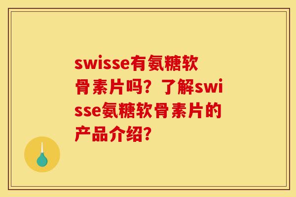 swisse有氨糖软骨素片吗？了解swisse氨糖软骨素片的产品介绍？