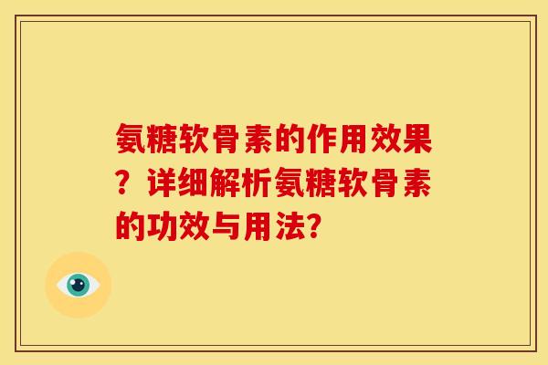 氨糖软骨素的作用效果?详细解析氨糖软骨素的功效与用法? 氨糖软骨素的作用效果?详细解析氨糖软骨素的功效与用法?